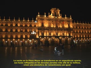 La noche en la Plaza Mayor se transforma en un espectáculo aparte, sus luces reflejadas en las doradas paredes más allá de su belleza, crean una atmósfera de romanticismo sin igual. 