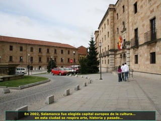 En 2002, Salamanca fue elegida capital europea de la cultura...  en esta ciudad se respira arte, historia y pasado...  