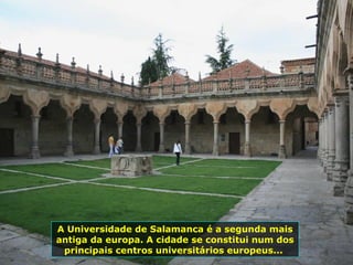 A Universidade de Salamanca é a segunda mais
antiga da europa. A cidade se constitui num dos
principais centros universitários europeus...
 