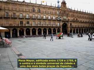 Plaza Mayor, edificada entre 1729 e 1755, é
o centro e o símbolo universal da cidade e
uma das mais belas praças da Espanha...
 