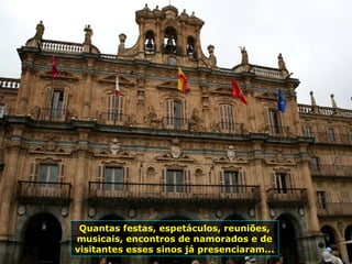 Quantas festas, espetáculos, reuniões,
musicais, encontros de namorados e de
visitantes esses sinos já presenciaram...
 