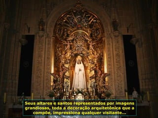 Seus altares e santos representados por imagens
grandiosas, toda a decoração arquitetônica que a
compõe, impressiona qualquer visitante...
 