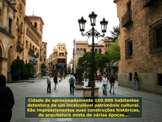 Cidade de aproximadamente 160.000 habitantes
detentora de um incalculável patrimônio cultural.
São impressionantes suas construções históricas,
de arquitetura mista de várias épocas...
 