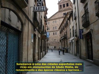 Salamanca é uma das cidades espanholas mais
ricas em monumentos da Idade Média, do
renascimento e das épocas clássica e barroca...
 
