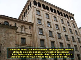 Conhecida como “Cidade Dourada” em função do arenito
utilizado em suas antigas construções apresentar
coloração levemente dourada clara. Com a luz da noite
pode-se verificar que o título faz jus à sua beleza...
 