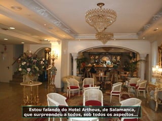 Estou falando do Hotel Artheus, de Salamanca,
que surpreendeu a todos, sob todos os aspectos...
 