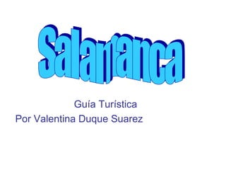 Guía Turística Por Valentina Duque Suarez Salamanca  