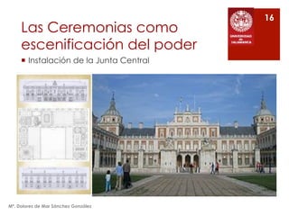 Las Ceremonias como
escenificación del poder
¡  Instalación de la Junta Central
Mª. Dolores de Mar Sánchez González
16
 