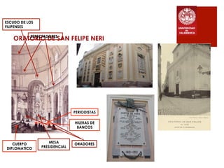 ORATORIO DE SAN FELIPE NERIESPECTADORES
MESA
PRESIDENCIAL
ORADORES
ESCUDO DE LOS
FILIPENSES
PERIODISTAS
CUERPO
DIPLOMATICO
HILERAS DE
BANCOS
 