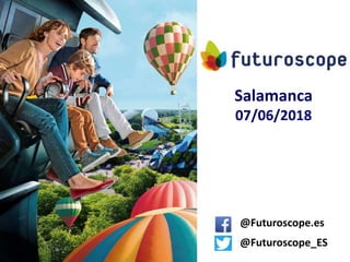Salamanca
07/06/2018
@Futuroscope.es
@Futuroscope_ES
 