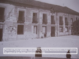 Plaza del Poeta Iglesias.  Este edificio, que fue Ayuntamiento y luego cárcel, dio paso al Gran Hotel, construido en 1930. 