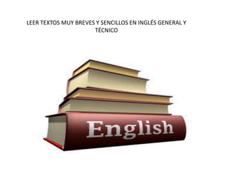 LEER TEXTOS MUY BREVES Y SENCILLOS EN INGLÉS GENERAL Y
TÉCNICO
 