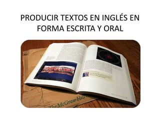 PRODUCIR TEXTOS EN INGLÉS EN
FORMA ESCRITA Y ORAL
 