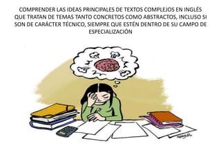 COMPRENDER LAS IDEAS PRINCIPALES DE TEXTOS COMPLEJOS EN INGLÉS
QUE TRATAN DE TEMAS TANTO CONCRETOS COMO ABSTRACTOS, INCLUSO SI
SON DE CARÁCTER TÉCNICO, SIEMPRE QUE ESTÉN DENTRO DE SU CAMPO DE
ESPECIALIZACIÓN
 