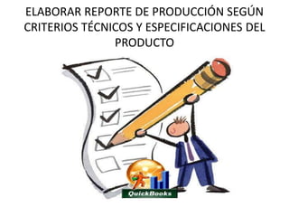 ELABORAR REPORTE DE PRODUCCIÓN SEGÚN
CRITERIOS TÉCNICOS Y ESPECIFICACIONES DEL
PRODUCTO
 