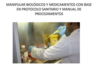 MANIPULAR BIOLÓGICOS Y MEDICAMENTOS CON BASE
EN PROTOCOLO SANITARIO Y MANUAL DE
PROCEDIMIENTOS
 