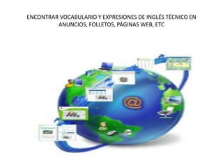 ENCONTRAR VOCABULARIO Y EXPRESIONES DE INGLÉS TÉCNICO EN
ANUNCIOS, FOLLETOS, PÁGINAS WEB, ETC
 