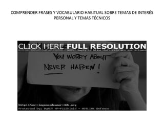 COMPRENDER FRASES Y VOCABULARIO HABITUAL SOBRE TEMAS DE INTERÉS
PERSONAL Y TEMAS TÉCNICOS
 