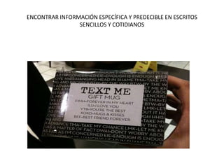 ENCONTRAR INFORMACIÓN ESPECÍFICA Y PREDECIBLE EN ESCRITOS
SENCILLOS Y COTIDIANOS
 