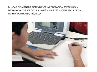 BUSCAR DE MANERA SISTEMÁTICA INFORMACIÓN ESPECÍFICA Y
DETALLADA EN ESCRITOS EN INGLÉS, MAS ESTRUCTURADOS Y CON
MAYOR CONTENIDO TÉCNICO
 