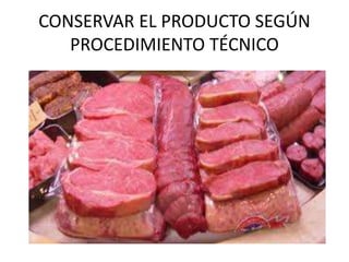 CONSERVAR EL PRODUCTO SEGÚN
PROCEDIMIENTO TÉCNICO
 