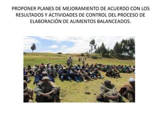 PROPONER PLANES DE MEJORAMIENTO DE ACUERDO CON LOS
RESULTADOS Y ACTIVIDADES DE CONTROL DEL PROCESO DE
ELABORACIÓN DE ALIMENTOS BALANCEADOS.
 