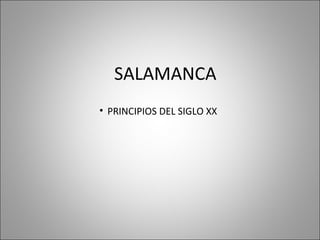 SALAMANCA
• PRINCIPIOS DEL SIGLO XX
 