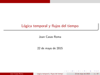 L´ogica temporal y ﬂujos del tiempo
Joan Casas Roma
22 de mayo de 2015
Joan Casas Roma L´ogica temporal y ﬂujos del tiempo 22 de mayo de 2015 1 / 27
 