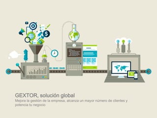 GEXTOR, solución global
Mejora la gestión de la empresa, alcanza un mayor número de clientes y
potencia tu negocio
 