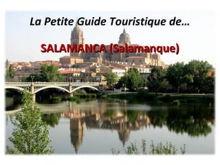 La Petite Guide Touristique de…
SALAMANCA (Salamanque)SALAMANCA (Salamanque)
 