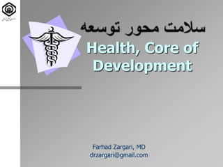 Health, Core of
Development
Farhad Zargari, MD
drzargari@gmail.com
 