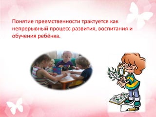 Понятие преемственности трактуется как
непрерывный процесс развития, воспитания и
обучения ребёнка.
 