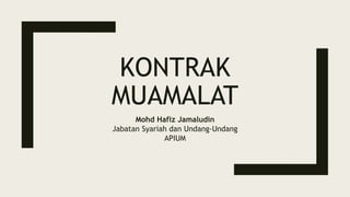 KONTRAK
MUAMALAT
Mohd Hafiz Jamaludin
Jabatan Syariah dan Undang-Undang
APIUM
 