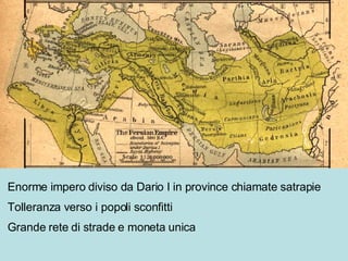 Enorme impero diviso da Dario I in province chiamate satrapie Tolleranza verso i popoli sconfitti Grande rete di strade e moneta unica 