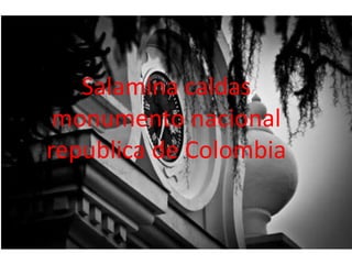 Salamina caldas
monumento nacional
republica de Colombia
 