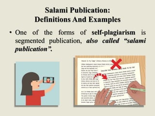 Salami Publication:
Definitions And Examples
• One of the forms of self-plagiarism is
segmented publication, also called “salami
publication”.
 