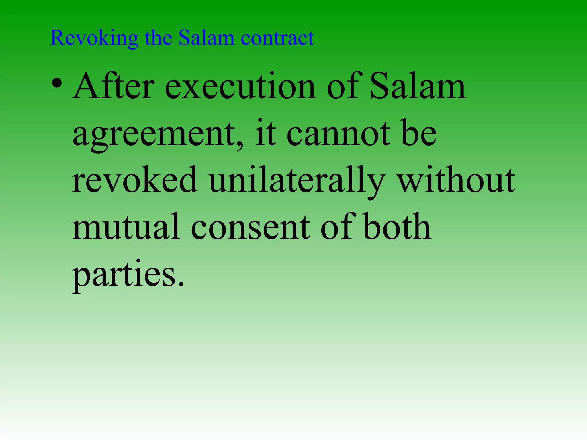 Revoking the Salam contract After execution of Salam agreement, it cannot be revoked unilaterally without mutual consent of both parties.  