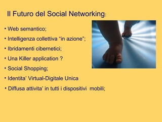 Il Futuro del Social Networking : Web semantico; Intelligenza collettiva “in azione”; Ibridamenti cibernetici; Una Killer application ? Social Shopping; Identita’ Virtual-Digitale Unica Diffusa attivita’ in tutti i dispositivi  mobili; 