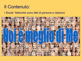 Il Contenuto: I Social  Networks sono fatti di persone e relazioni Noi è meglio di Me 