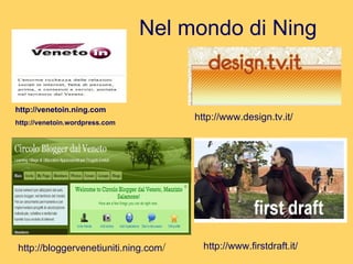   Nel mondo di Ning http://www.design.tv.it/ http://bloggervenetiuniti.ning.com / http://www.firstdraft.it/ http://venetoin.ning.com http://venetoin.wordpress.com 