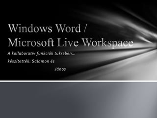 A kollaboratív funkciók tükrében… készítették: Salamonés János Windows Word/ Microsoft LiveWorkspace  
