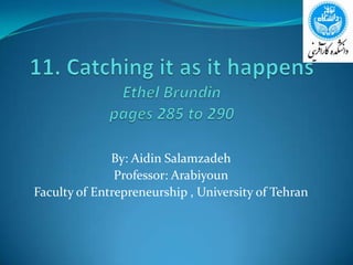 11. Catching it as it happensEthel Brundinpages 285 to 290 By: AidinSalamzadeh Professor: Arabiyoun Faculty of Entrepreneurship , University of Tehran 