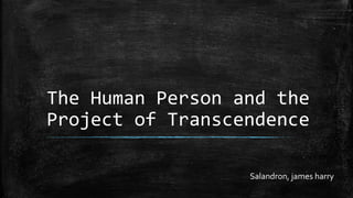 The Human Person and the
Project of Transcendence
Salandron, james harry
 