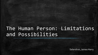 The Human Person: Limitations
and Possibilities
Salandron,James Harry
 