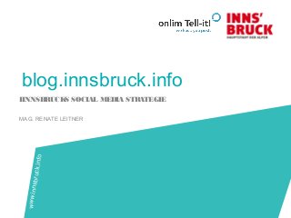 blog.innsbruck.info
IINNSBRUCKS SOCIAL MEDIA STRATEGIE
MAG. RENATE LEITNER
www.innsbruck.info
 