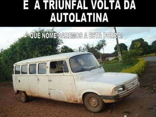 E  A TRIUNFAL VOLTA DA  AUTOLATINA QUE NOME DAREMOS A ESTA PORRA? 