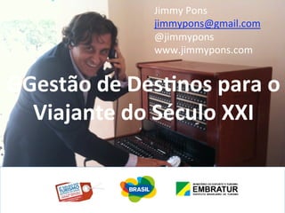 Jimmy Pons 
             jimmypons@gmail.com 
             @jimmypons 
             www.jimmypons.com 
              

GGestão de Des*nos para o 
  Viajante do Século XXI  
             
             
 