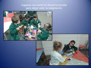 Jugamos con material desestructurado
para dejar volar la imaginación.
 