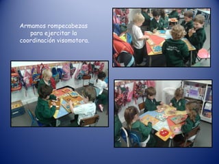 Armamos rompecabezas
para ejercitar la
coordinación visomotora.
 
