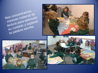 Nos concentramos …..
mirando material de
lectura para estimular
su cuidado y explorar
la palabra escrita.
 